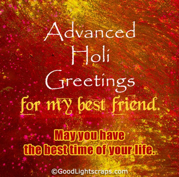 Advanced Holi Greetings for my best friend. May you have the best time of your life.