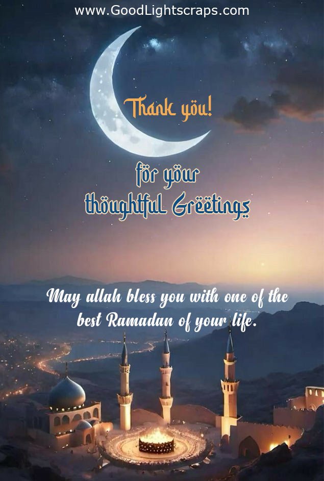 Thank you for your thoughtful greetings. May allah bless you with one of the best Ramadan of your life.