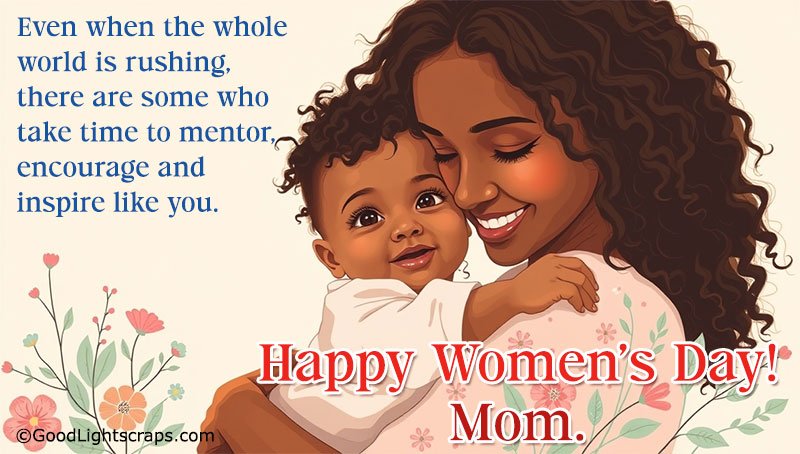 Even when the whole world is rushing, there are some who take time to mentor, encourage and inspire like you. Happy Women’s Day! Mom.